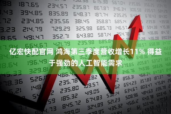 亿宏快配官网 鸿海第三季度营收增长11% 得益于强劲的人工智能需求