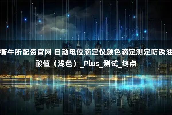 衡牛所配资官网 自动电位滴定仪颜色滴定测定防锈油酸值（浅色）_Plus_测试_终点