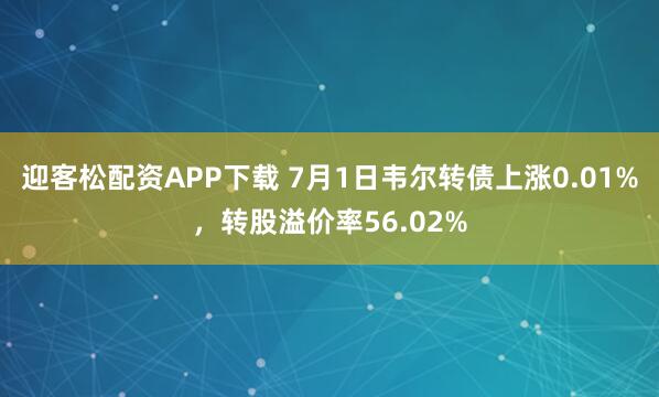 迎客松配资APP下载 7月1日韦尔转债上涨0.01%，转股溢价率56.02%
