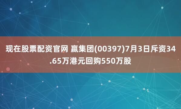 现在股票配资官网 嬴集团(00397)7月3日斥资34.65万港元回购550万股