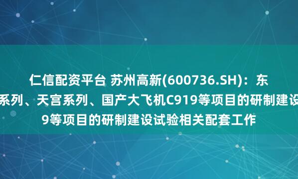 仁信配资平台 苏州高新(600736.SH)：东菱振动参与了神舟系列、天宫系列、国产大飞机C919等项目的研制建设试验相关配套工作