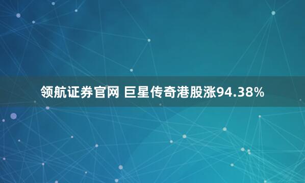 领航证券官网 巨星传奇港股涨94.38%