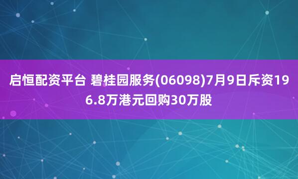 启恒配资平台 碧桂园服务(06098)7月9日斥资196.8万港元回购30万股