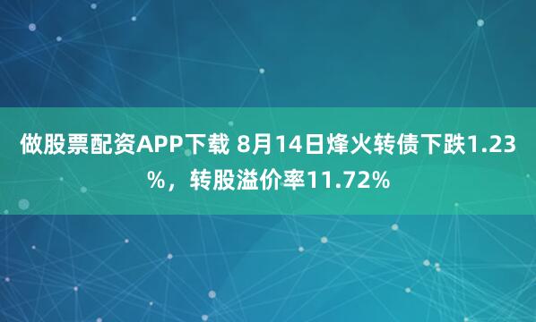 做股票配资APP下载 8月14日烽火转债下跌1.23%，转股溢价率11.72%