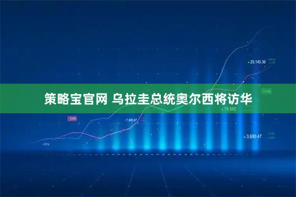 策略宝官网 乌拉圭总统奥尔西将访华