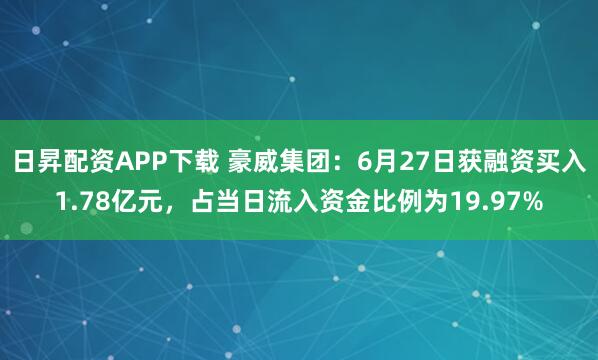 日昇配资APP下载 豪威集团：6月27日获融资买入1.78亿元，占当日流入资金比例为19.97%