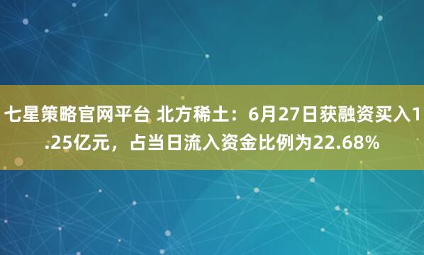七星策略官网平台 北方稀土：6月27日获融资买入1.25亿元，占当日流入资金比例为22.68%