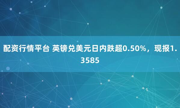 配资行情平台 英镑兑美元日内跌超0.50%，现报1.3585