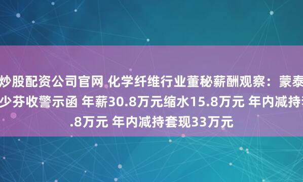 炒股配资公司官网 化学纤维行业董秘薪酬观察：蒙泰高新董秘朱少芬收警示函 年薪30.8万元缩水15.8万元 年内减持套现33万元