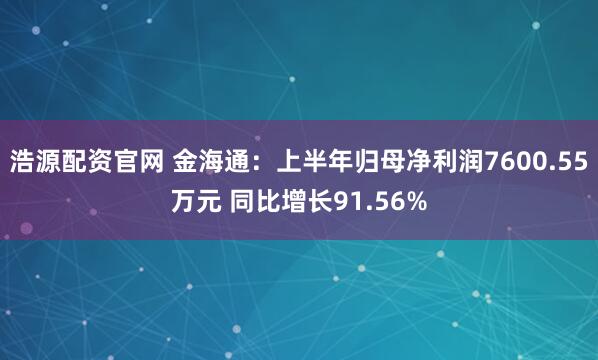 浩源配资官网 金海通：上半年归母净利润7600.55万元 同比增长91.56%